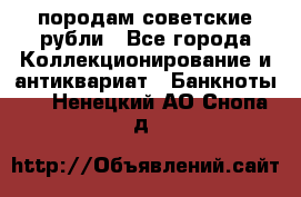 породам советские рубли - Все города Коллекционирование и антиквариат » Банкноты   . Ненецкий АО,Снопа д.